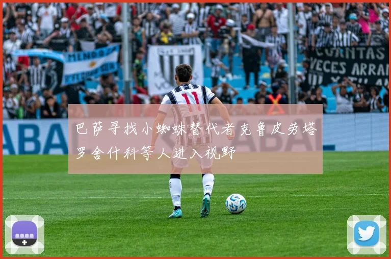 巴萨寻找小蜘蛛替代者克鲁皮劳塔罗舍什科等人进入视野